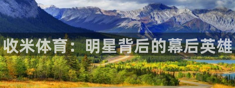 飞速直播体育无插件：收米体育：明星背后的幕后英雄