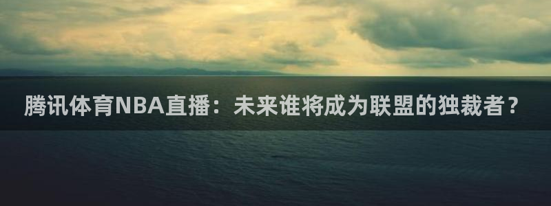 飞速直播体育nba在线直播：腾讯体育NBA直播：未来谁将成为联盟的独裁者？
